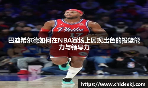 巴迪希尔德如何在NBA赛场上展现出色的投篮能力与领导力