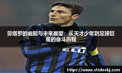 劳塔罗的崛起与未来展望：从天才少年到足球巨星的奋斗历程