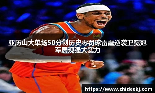 亚历山大单场50分创历史零罚球雷霆逆袭卫冕冠军展现强大实力