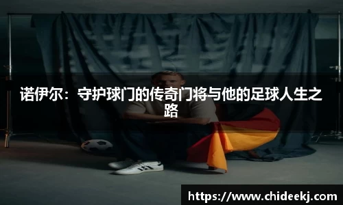 诺伊尔：守护球门的传奇门将与他的足球人生之路