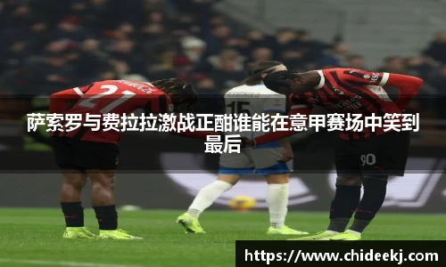 萨索罗与费拉拉激战正酣谁能在意甲赛场中笑到最后