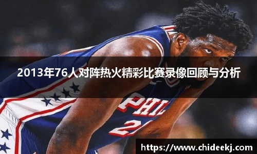2013年76人对阵热火精彩比赛录像回顾与分析