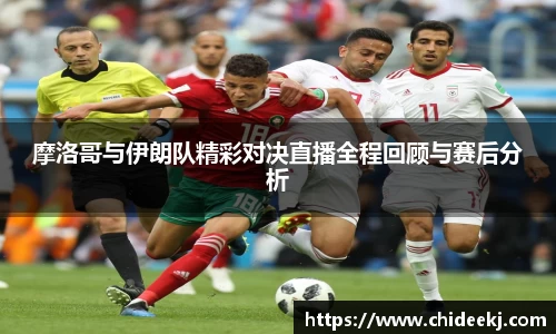 摩洛哥与伊朗队精彩对决直播全程回顾与赛后分析